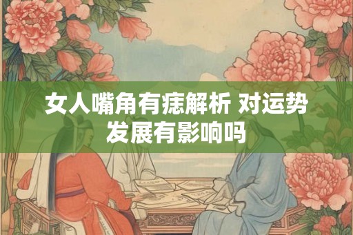 女人嘴角有痣解析 对运势发展有影响吗