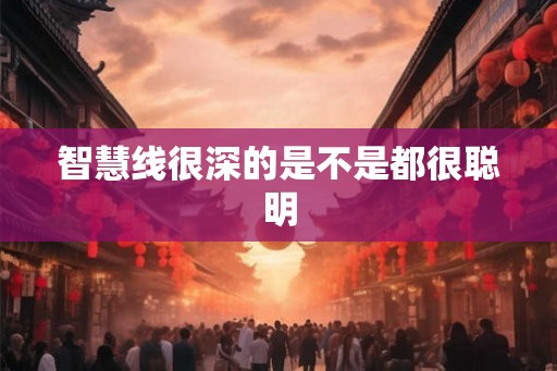 智慧线很深的是不是都很聪明