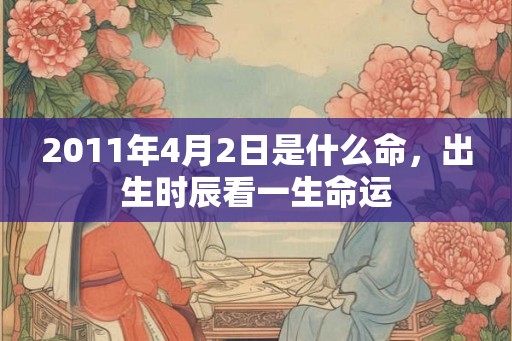 2011年4月2日是什么命，出生时辰看一生命运