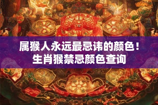属猴人永远最忌讳的颜色！生肖猴禁忌颜色查询