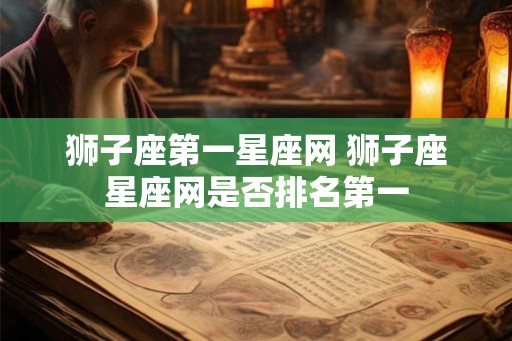 狮子座第一星座网 狮子座星座网是否排名第一