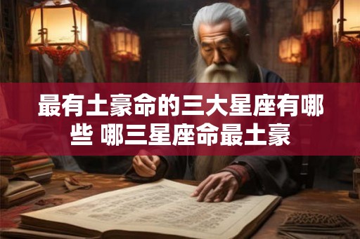 最有土豪命的三大星座有哪些 哪三星座命最土豪
