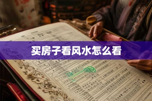 买房子看风水怎么看