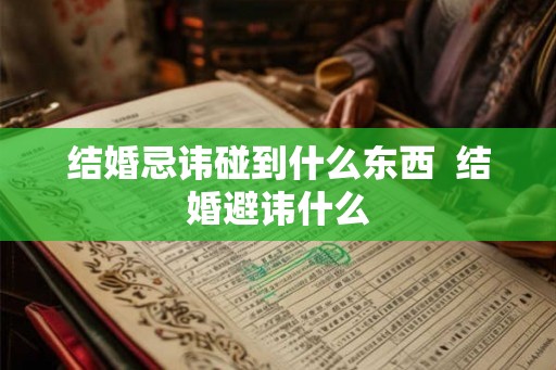 结婚忌讳碰到什么东西  结婚避讳什么