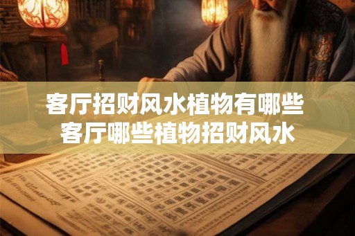 客厅招财风水植物有哪些 客厅哪些植物招财风水