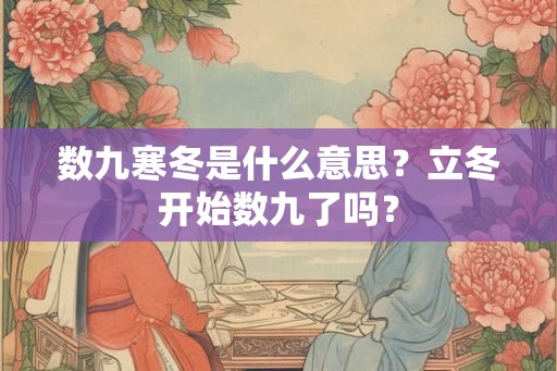数九寒冬是什么意思？立冬开始数九了吗？