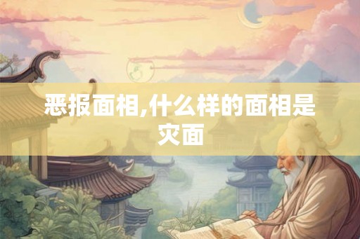 恶报面相,什么样的面相是灾面