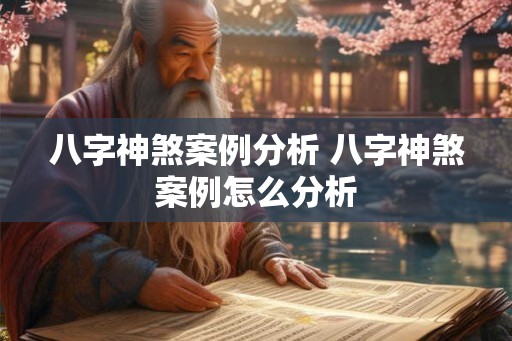 八字神煞案例分析 八字神煞案例怎么分析