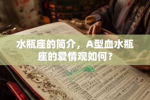 水瓶座的简介，A型血水瓶座的爱情观如何？