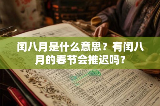 闰八月是什么意思?有闰八月的春节会推迟吗? 闰八月是什么意思?有闰八月的春节会推迟吗?