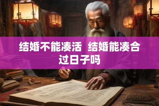 结婚不能凑活  结婚能凑合过日子吗