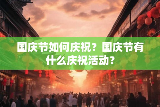 国庆节如何庆祝？国庆节有什么庆祝活动？