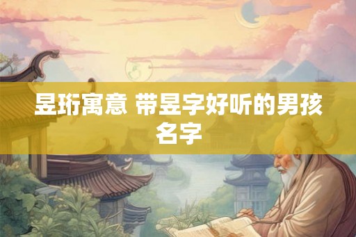 昱珩寓意 带昱字好听的男孩名字