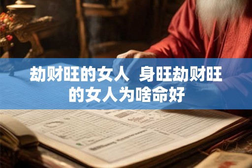 劫财旺的女人  身旺劫财旺的女人为啥命好