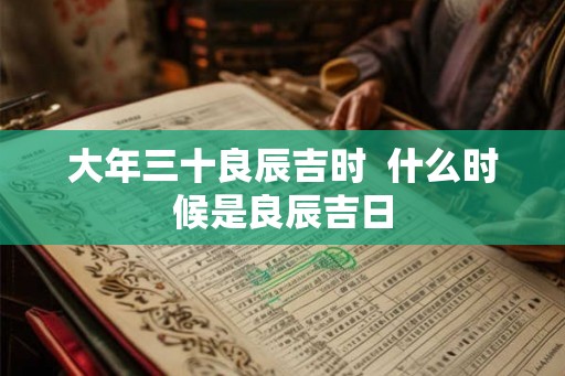 大年三十良辰吉时  什么时候是良辰吉日