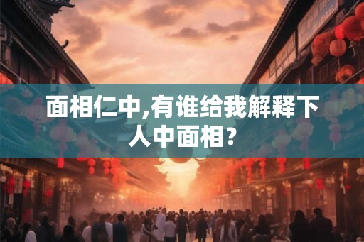 面相仁中,有谁给我解释下人中面相？