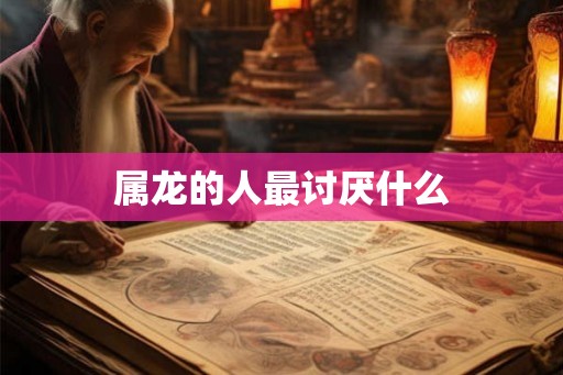 属龙的人最讨厌什么