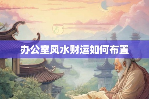 办公室风水财运如何布置