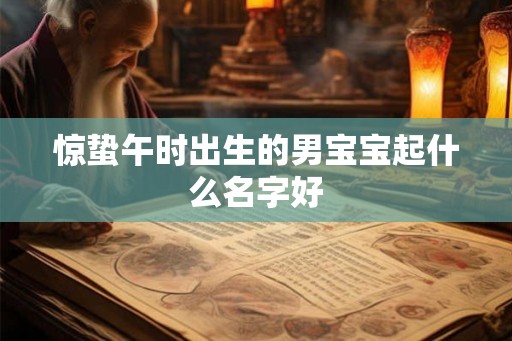 惊蛰午时出生的男宝宝起什么名字好