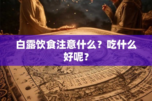 白露饮食注意什么？吃什么好呢？