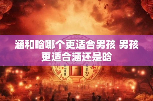 涵和晗哪个更适合男孩 男孩更适合涵还是晗