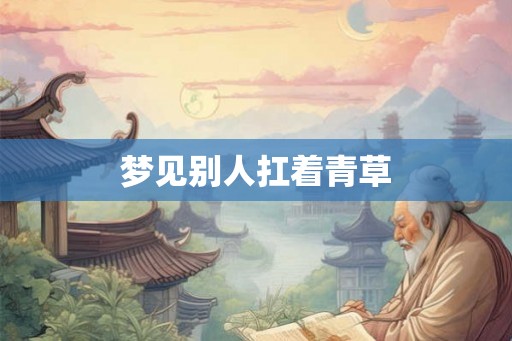 梦见别人扛着青草