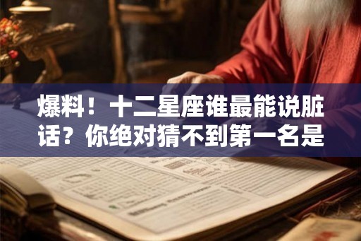 爆料！十二星座谁最能说脏话？你绝对猜不到第一名是谁！