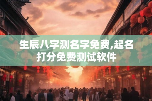 生辰八字测名字免费,起名打分免费测试软件