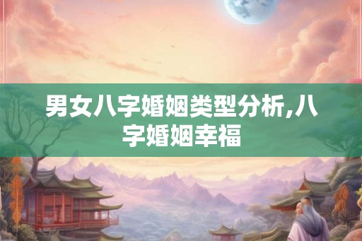男女八字婚姻类型分析,八字婚姻幸福