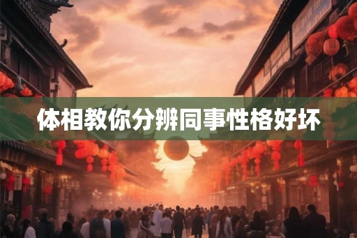 体相教你分辨同事性格好坏