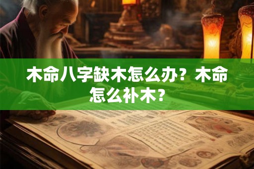 木命八字缺木怎么办？木命怎么补木？