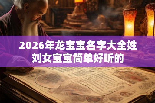 2026年龙宝宝名字大全姓刘女宝宝简单好听的