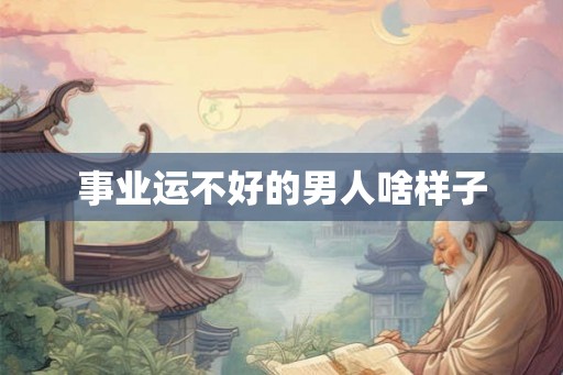 事业运不好的男人啥样子