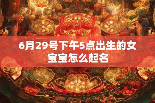 6月29号下午5点出生的女宝宝怎么起名