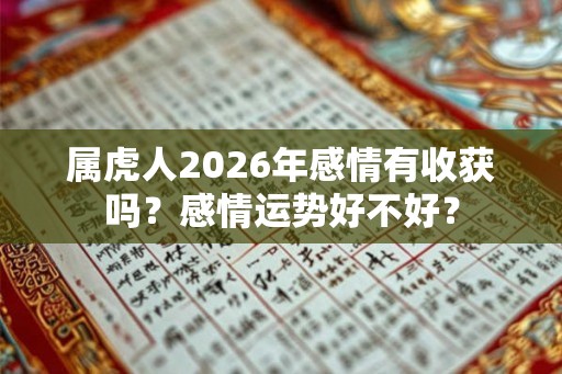 属虎人2026年感情有收获吗？感情运势好不好？