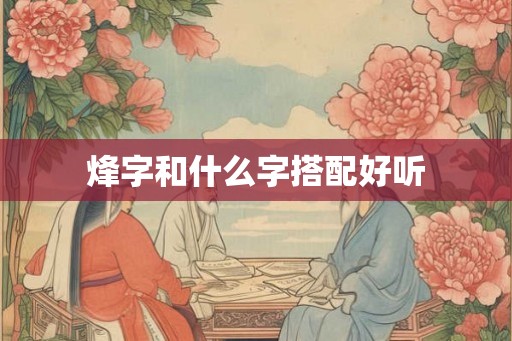 烽字和什么字搭配好听 烽字和什么字搭配好听