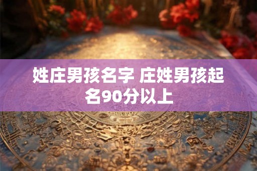 姓庄男孩名字 庄姓男孩起名90分以上