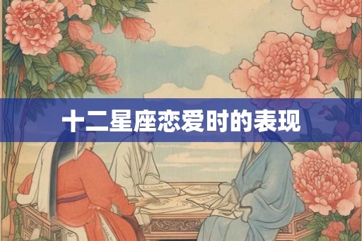 十二星座恋爱时的表现