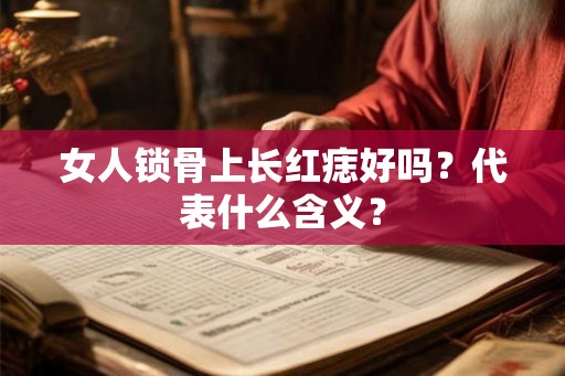 女人锁骨上长红痣好吗？代表什么含义？