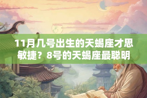 11月几号出生的天蝎座才思敏捷?8号的天蝎座最聪明! 11月几号出生的天蝎座才思敏捷?8号的天蝎座最聪明!