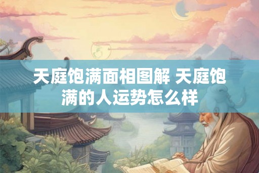 天庭饱满面相图解 天庭饱满的人运势怎么样