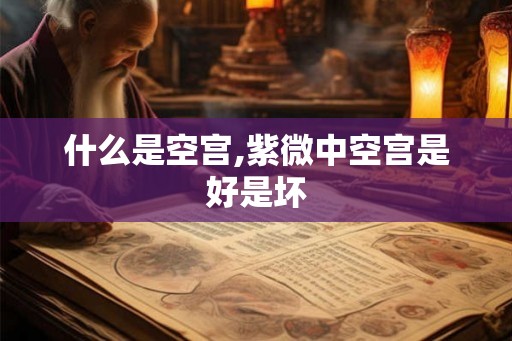 什么是空宫,紫微中空宫是好是坏 什么是空宫,紫微中空宫是好是坏