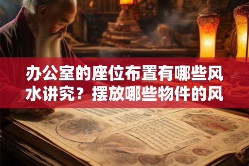 办公室的座位布置有哪些风水讲究？摆放哪些物件的风水好？