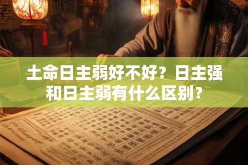 土命日主弱好不好？日主强和日主弱有什么区别？