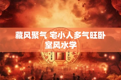 藏风聚气 宅小人多气旺卧室风水学