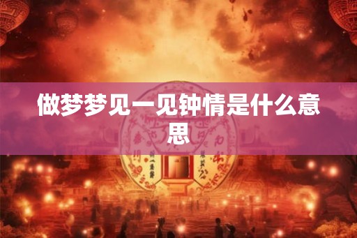 做梦梦见一见钟情是什么意思