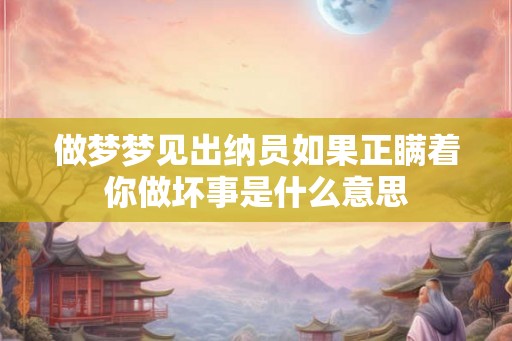 做梦梦见出纳员如果正瞒着你做坏事是什么意思