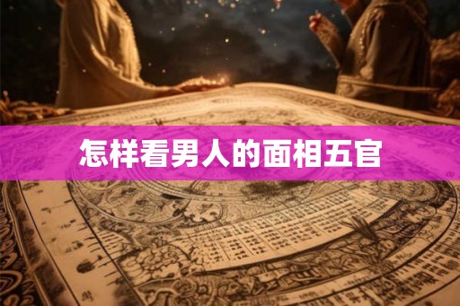 怎样看男人的面相五官