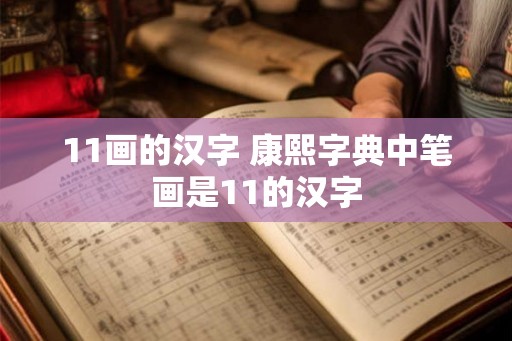 11画的汉字 康熙字典中笔画是11的汉字 11画的汉字 康熙字典中笔画是11的汉字
