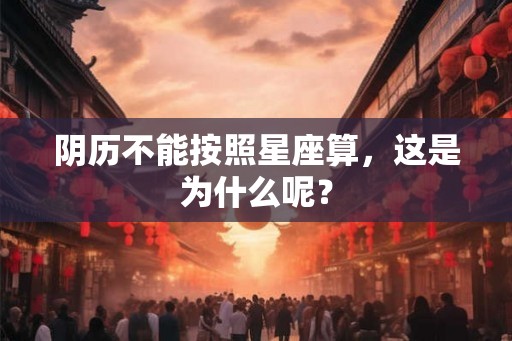 阴历不能按照星座算，这是为什么呢？